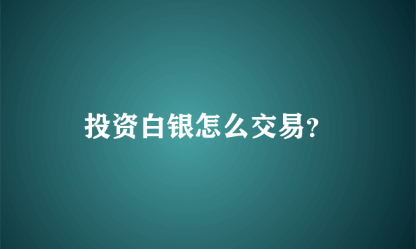 投资白银怎么交易？