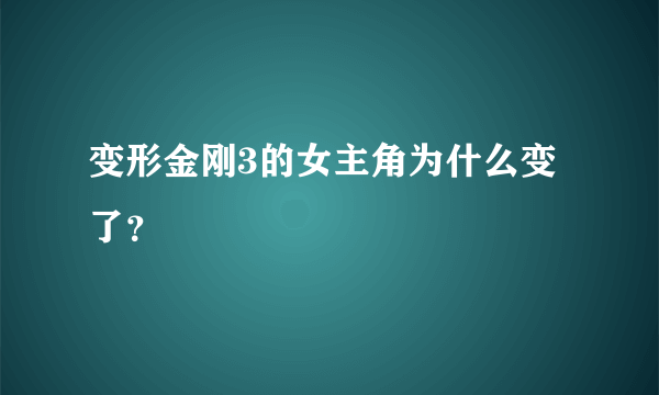 变形金刚3的女主角为什么变了？