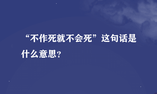 “不作死就不会死”这句话是什么意思？