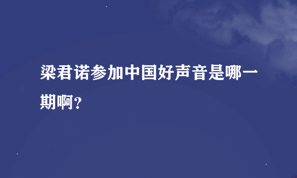 梁君诺参加中国好声音是哪一期啊？