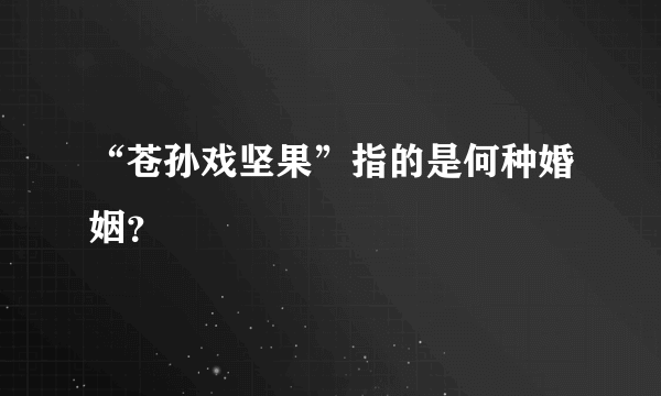 “苍孙戏坚果”指的是何种婚姻？