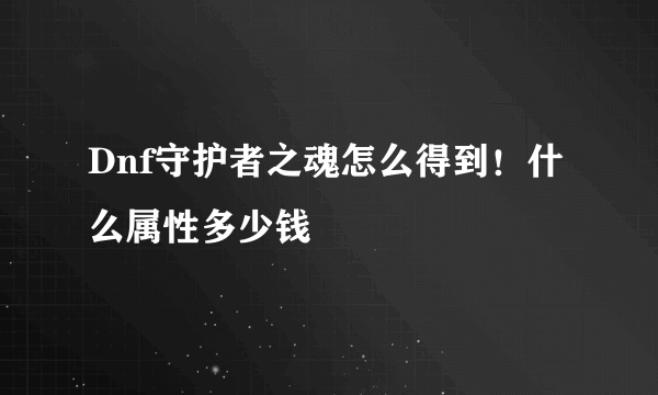 Dnf守护者之魂怎么得到！什么属性多少钱