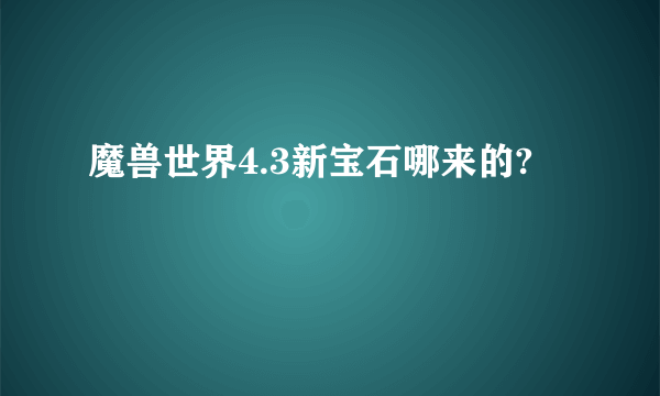 魔兽世界4.3新宝石哪来的?