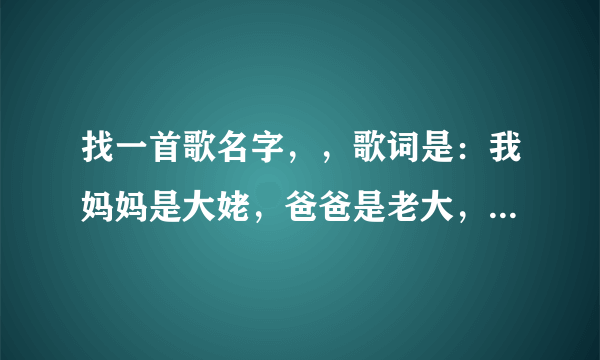 找一首歌名字，，歌词是：我妈妈是大姥，爸爸是老大，你要是惹我，你就最倒霉？