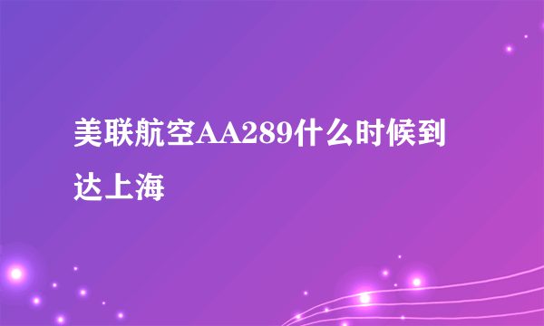 美联航空AA289什么时候到达上海