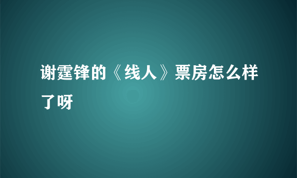 谢霆锋的《线人》票房怎么样了呀