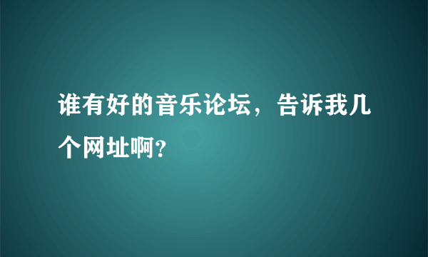 谁有好的音乐论坛，告诉我几个网址啊？