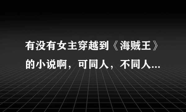 有没有女主穿越到《海贼王》的小说啊，可同人，不同人也行，关键是女主的，好看的？