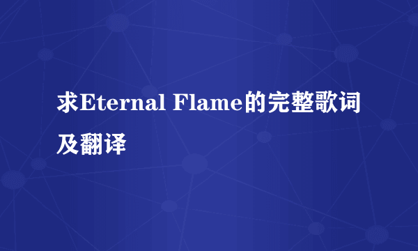 求Eternal Flame的完整歌词及翻译