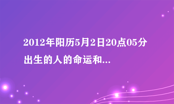 2012年阳历5月2日20点05分出生的人的命运和取个什么名字是女孩