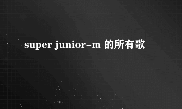 super junior-m 的所有歌