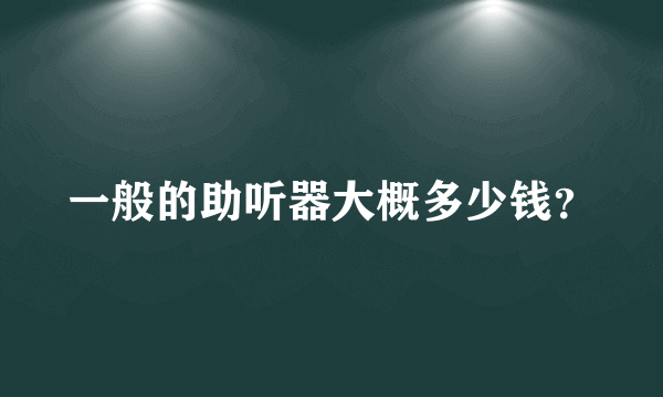 一般的助听器大概多少钱？