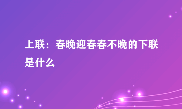 上联：春晚迎春春不晚的下联是什么