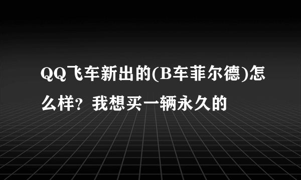 QQ飞车新出的(B车菲尔德)怎么样？我想买一辆永久的