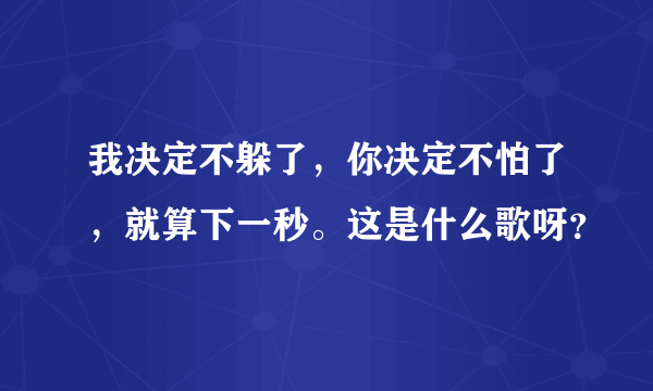 我决定不躲了，你决定不怕了，就算下一秒。这是什么歌呀？