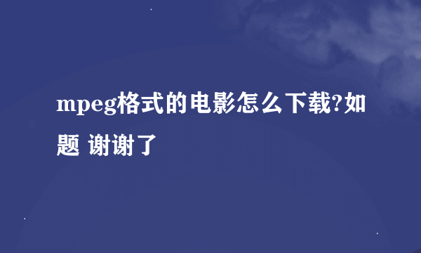 mpeg格式的电影怎么下载?如题 谢谢了