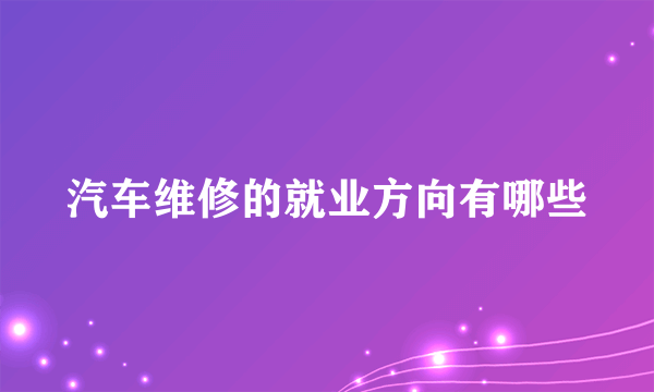 汽车维修的就业方向有哪些