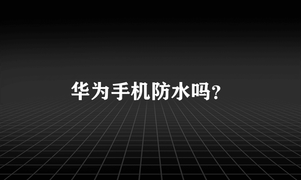 华为手机防水吗？