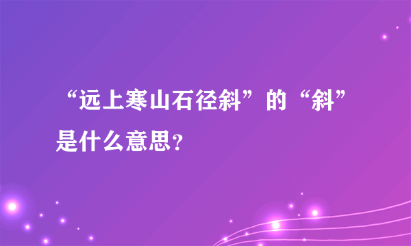 “远上寒山石径斜”的“斜”是什么意思？