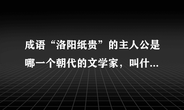 成语“洛阳纸贵”的主人公是哪一个朝代的文学家，叫什么名字？这个成语的真正含义是什么？