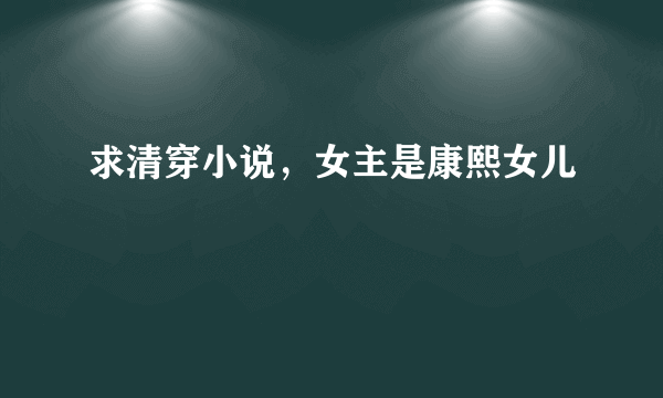 求清穿小说，女主是康熙女儿