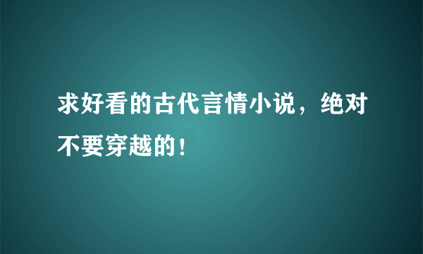 求好看的古代言情小说，绝对不要穿越的！