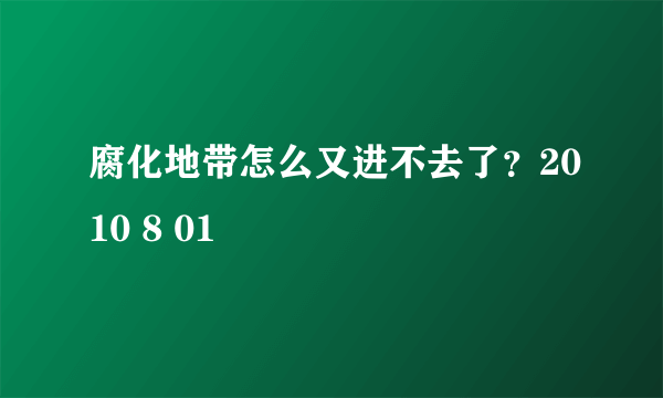 腐化地带怎么又进不去了？2010 8 01