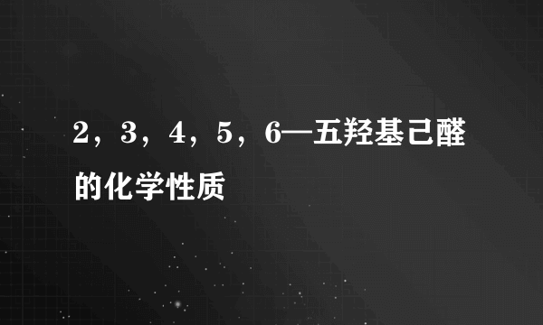 2，3，4，5，6—五羟基己醛的化学性质