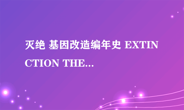 灭绝 基因改造编年史 EXTINCTION THE GMO CHRONICLES怎么样