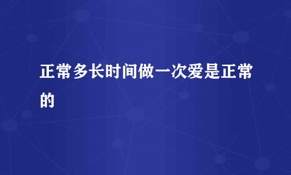 正常多长时间做一次爱是正常的