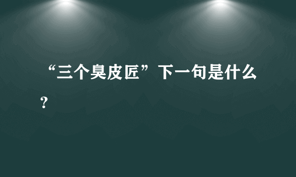 “三个臭皮匠”下一句是什么？