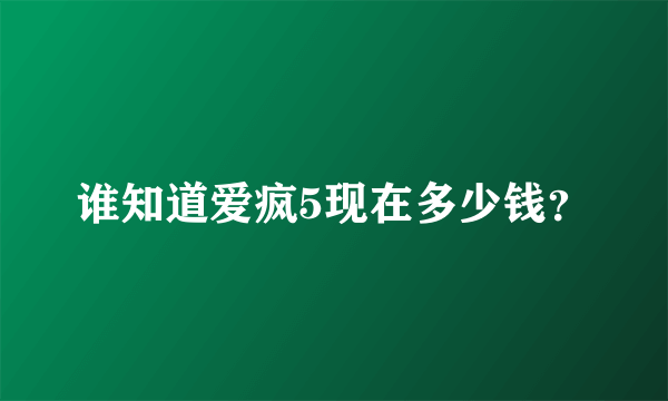 谁知道爱疯5现在多少钱？