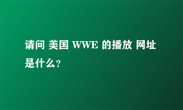 请问 美国 WWE 的播放 网址 是什么？