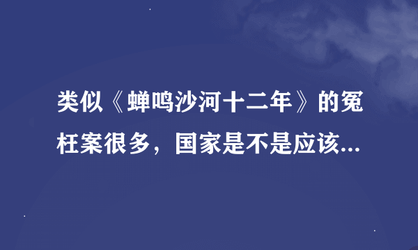 类似《蝉鸣沙河十二年》的冤枉案很多，国家是不是应该为被冤枉的人做点实事？