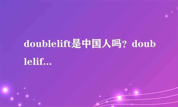 doublelift是中国人吗？doublelift为什么叫大师兄