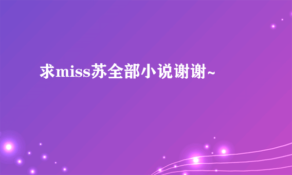 求miss苏全部小说谢谢~