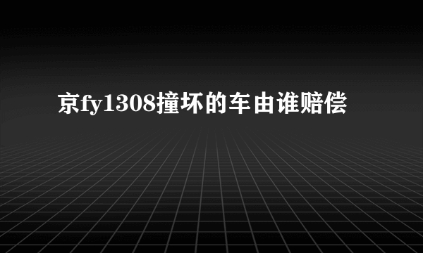 京fy1308撞坏的车由谁赔偿