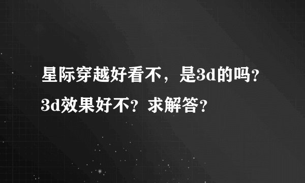 星际穿越好看不，是3d的吗？3d效果好不？求解答？