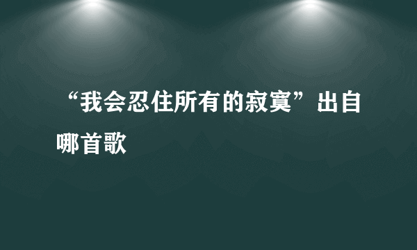 “我会忍住所有的寂寞”出自哪首歌