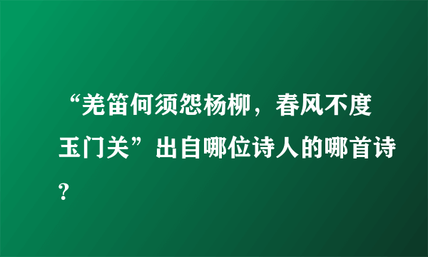 “羌笛何须怨杨柳，春风不度玉门关”出自哪位诗人的哪首诗？