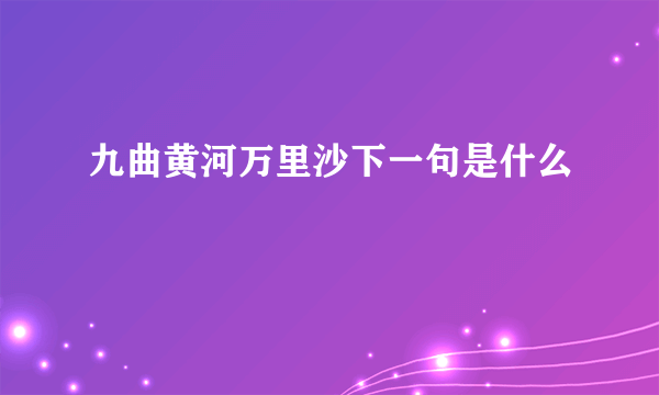 九曲黄河万里沙下一句是什么