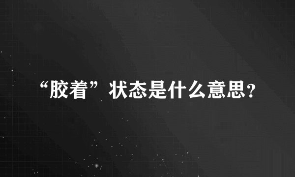 “胶着”状态是什么意思？