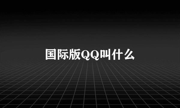 国际版QQ叫什么