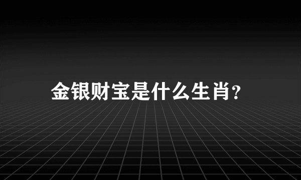 金银财宝是什么生肖？