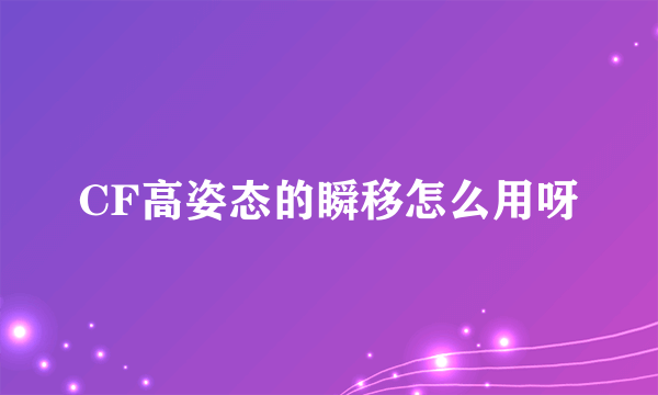 CF高姿态的瞬移怎么用呀