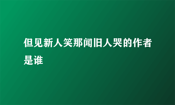 但见新人笑那闻旧人哭的作者是谁