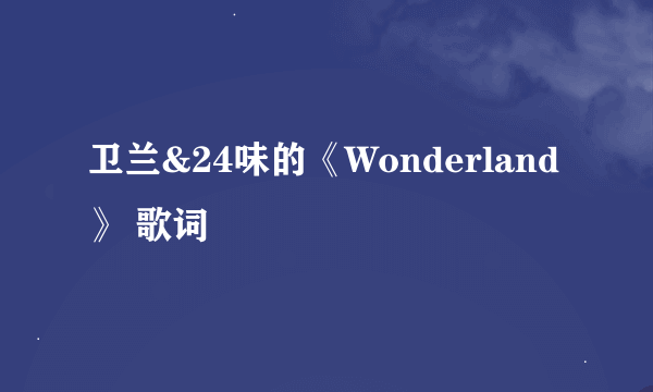 卫兰&24味的《Wonderland》 歌词