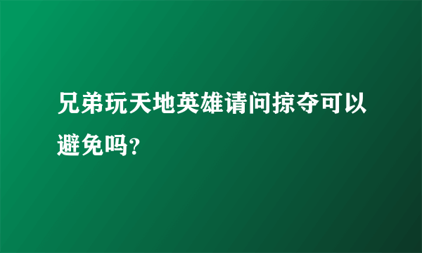 兄弟玩天地英雄请问掠夺可以避免吗？