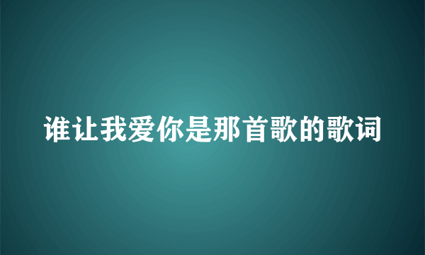 谁让我爱你是那首歌的歌词