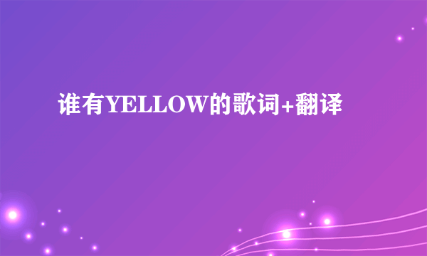 谁有YELLOW的歌词+翻译